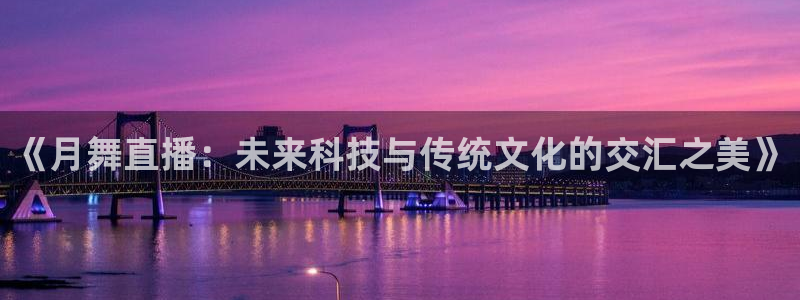 足球柠檬免费直播：《月舞直播：未来科技与传统文化的交汇之美》