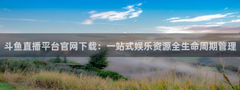 jrs柠檬体育：斗鱼直播平台官网下载：一站式娱乐资源全生命周期管理