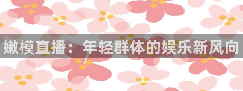 足球比赛直播在线观看柠檬直播：嫩模直播：年轻群体的娱乐新风向
