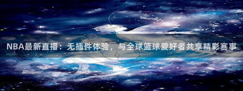 柠檬体育直播在线观看免费：NBA最新直播：无插件体验，与全球篮球爱好者共享精彩赛事