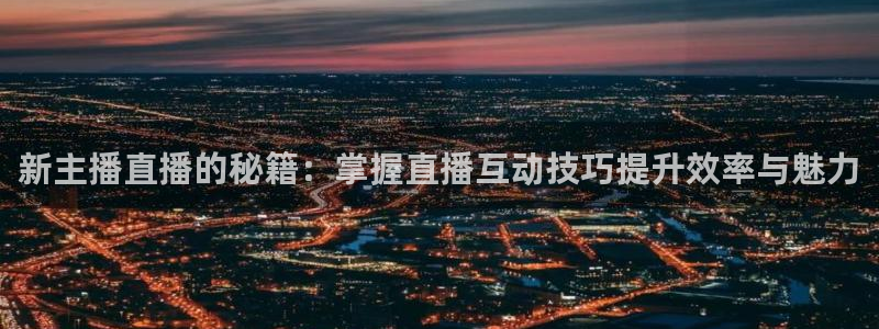 柠檬直播体育：新主播直播的秘籍：掌握直播互动技巧提升效率与魅力