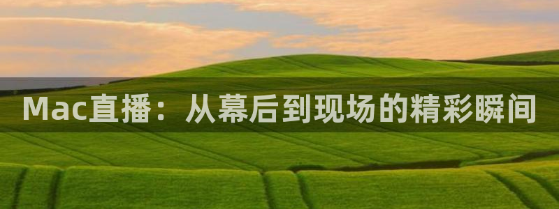 柠檬体育足球视频直播：Mac直播：从幕后到现场的精彩瞬间